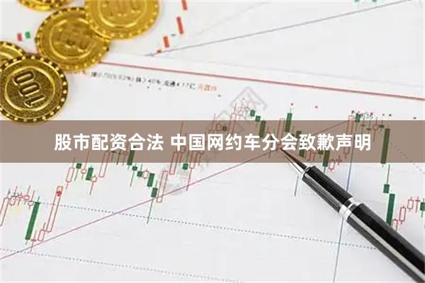 股市配资合法 中国网约车分会致歉声明