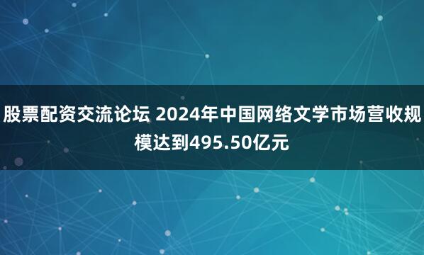股票配资交流论坛 2024年中国网络文学市场营收规模达到495.50亿元